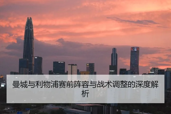曼城与利物浦赛前阵容与战术调整的深度解析