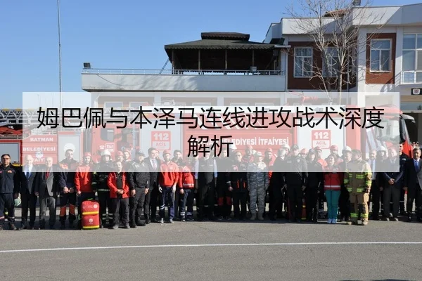 姆巴佩与本泽马连线进攻战术深度解析